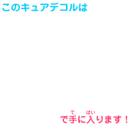 このキュアデコルは で手に入ります!