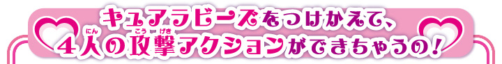 キュアラビーズをつけかえて、4人の攻撃アクションができちゃうの！