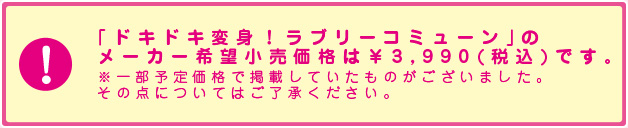 「ドキドキ変身！ラブリーコミューン」のメーカー希望小売価格は￥3,990（税込）です。 ※一部予定価格で掲載していたものがございました。その点についてはご了承ください。